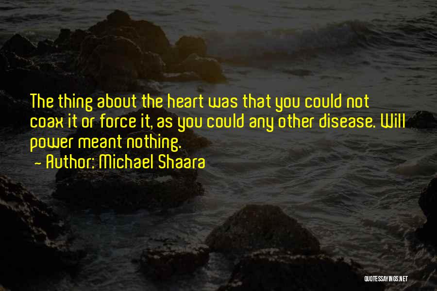 Michael Shaara Quotes: The Thing About The Heart Was That You Could Not Coax It Or Force It, As You Could Any Other