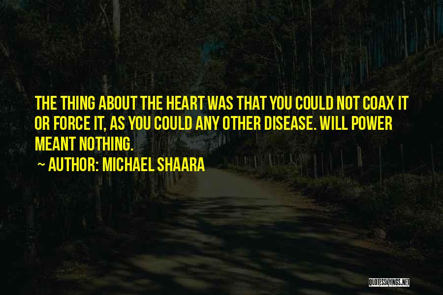 Michael Shaara Quotes: The Thing About The Heart Was That You Could Not Coax It Or Force It, As You Could Any Other