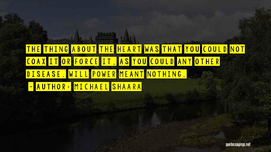 Michael Shaara Quotes: The Thing About The Heart Was That You Could Not Coax It Or Force It, As You Could Any Other