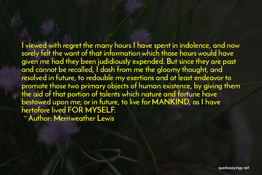 Merriweather Lewis Quotes: I Viewed With Regret The Many Hours I Have Spent In Indolence, And Now Sorely Felt The Want Of That