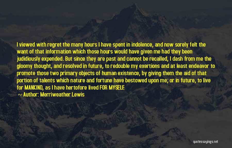 Merriweather Lewis Quotes: I Viewed With Regret The Many Hours I Have Spent In Indolence, And Now Sorely Felt The Want Of That