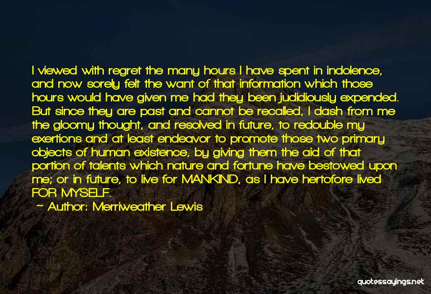 Merriweather Lewis Quotes: I Viewed With Regret The Many Hours I Have Spent In Indolence, And Now Sorely Felt The Want Of That