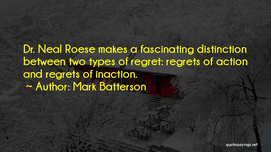 Mark Batterson Quotes: Dr. Neal Roese Makes A Fascinating Distinction Between Two Types Of Regret: Regrets Of Action And Regrets Of Inaction.