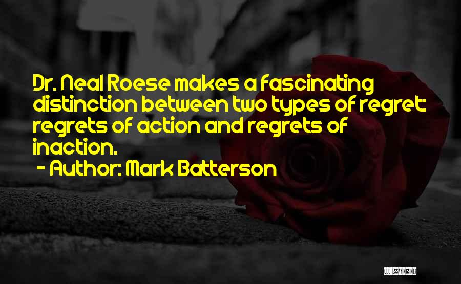 Mark Batterson Quotes: Dr. Neal Roese Makes A Fascinating Distinction Between Two Types Of Regret: Regrets Of Action And Regrets Of Inaction.