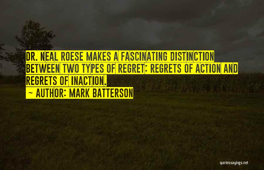 Mark Batterson Quotes: Dr. Neal Roese Makes A Fascinating Distinction Between Two Types Of Regret: Regrets Of Action And Regrets Of Inaction.