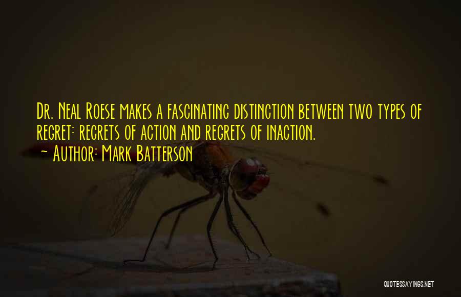 Mark Batterson Quotes: Dr. Neal Roese Makes A Fascinating Distinction Between Two Types Of Regret: Regrets Of Action And Regrets Of Inaction.