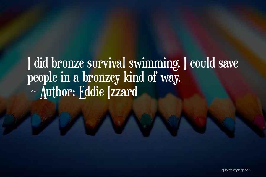 Eddie Izzard Quotes: I Did Bronze Survival Swimming. I Could Save People In A Bronzey Kind Of Way.