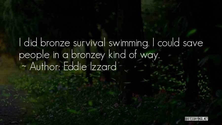 Eddie Izzard Quotes: I Did Bronze Survival Swimming. I Could Save People In A Bronzey Kind Of Way.