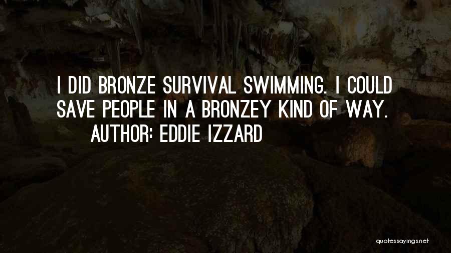 Eddie Izzard Quotes: I Did Bronze Survival Swimming. I Could Save People In A Bronzey Kind Of Way.