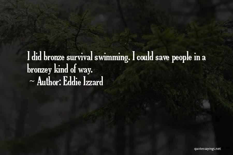 Eddie Izzard Quotes: I Did Bronze Survival Swimming. I Could Save People In A Bronzey Kind Of Way.