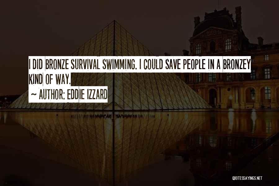 Eddie Izzard Quotes: I Did Bronze Survival Swimming. I Could Save People In A Bronzey Kind Of Way.