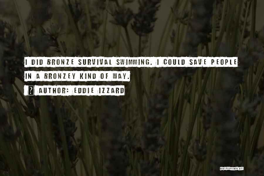 Eddie Izzard Quotes: I Did Bronze Survival Swimming. I Could Save People In A Bronzey Kind Of Way.