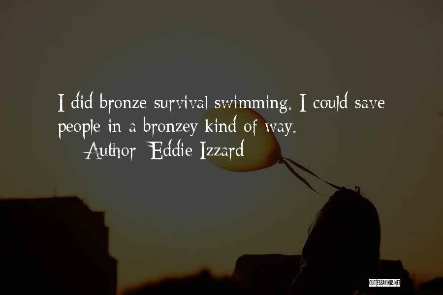 Eddie Izzard Quotes: I Did Bronze Survival Swimming. I Could Save People In A Bronzey Kind Of Way.