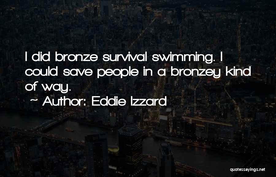 Eddie Izzard Quotes: I Did Bronze Survival Swimming. I Could Save People In A Bronzey Kind Of Way.