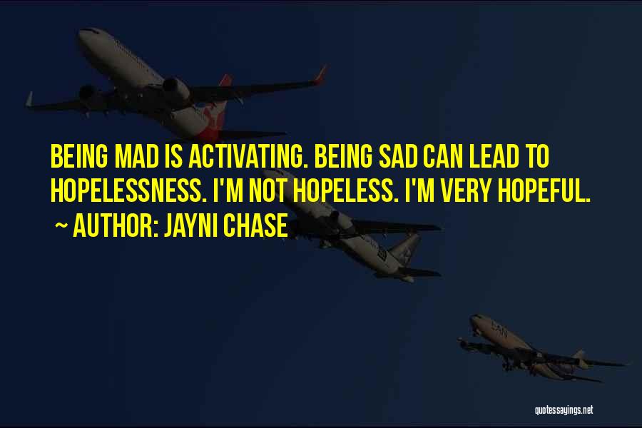 Jayni Chase Quotes: Being Mad Is Activating. Being Sad Can Lead To Hopelessness. I'm Not Hopeless. I'm Very Hopeful.