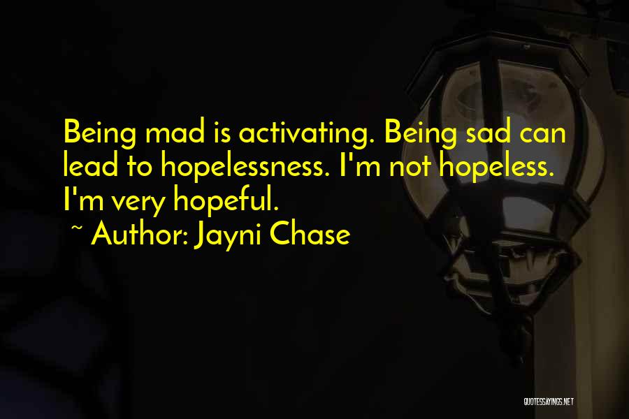 Jayni Chase Quotes: Being Mad Is Activating. Being Sad Can Lead To Hopelessness. I'm Not Hopeless. I'm Very Hopeful.