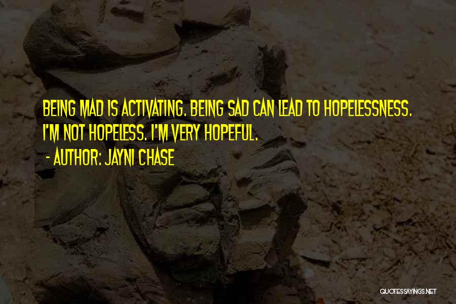 Jayni Chase Quotes: Being Mad Is Activating. Being Sad Can Lead To Hopelessness. I'm Not Hopeless. I'm Very Hopeful.