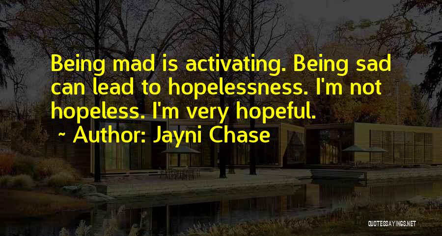 Jayni Chase Quotes: Being Mad Is Activating. Being Sad Can Lead To Hopelessness. I'm Not Hopeless. I'm Very Hopeful.