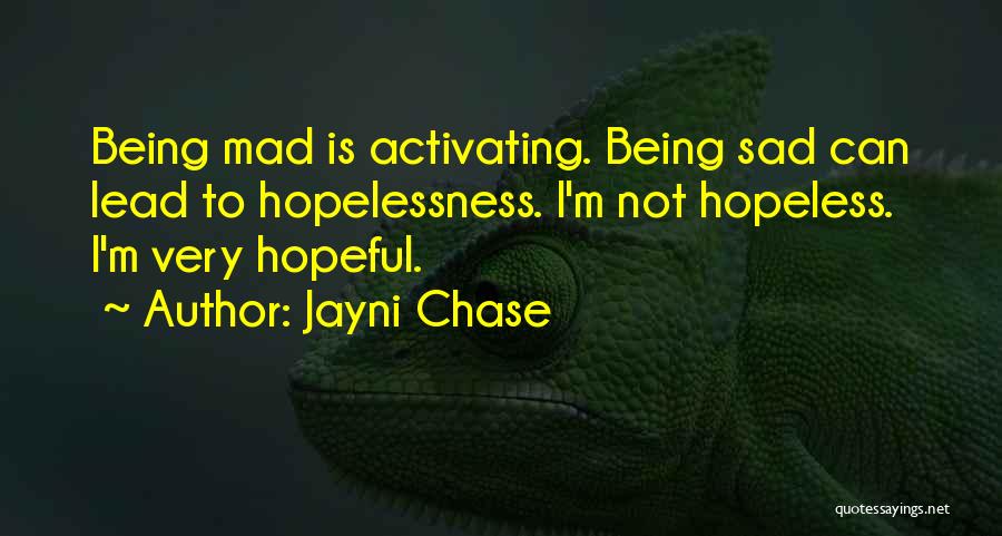 Jayni Chase Quotes: Being Mad Is Activating. Being Sad Can Lead To Hopelessness. I'm Not Hopeless. I'm Very Hopeful.