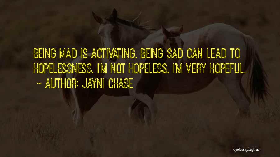 Jayni Chase Quotes: Being Mad Is Activating. Being Sad Can Lead To Hopelessness. I'm Not Hopeless. I'm Very Hopeful.