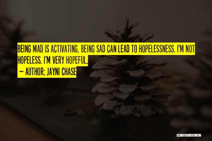 Jayni Chase Quotes: Being Mad Is Activating. Being Sad Can Lead To Hopelessness. I'm Not Hopeless. I'm Very Hopeful.