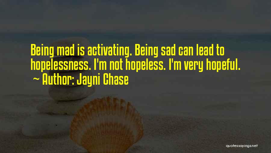 Jayni Chase Quotes: Being Mad Is Activating. Being Sad Can Lead To Hopelessness. I'm Not Hopeless. I'm Very Hopeful.