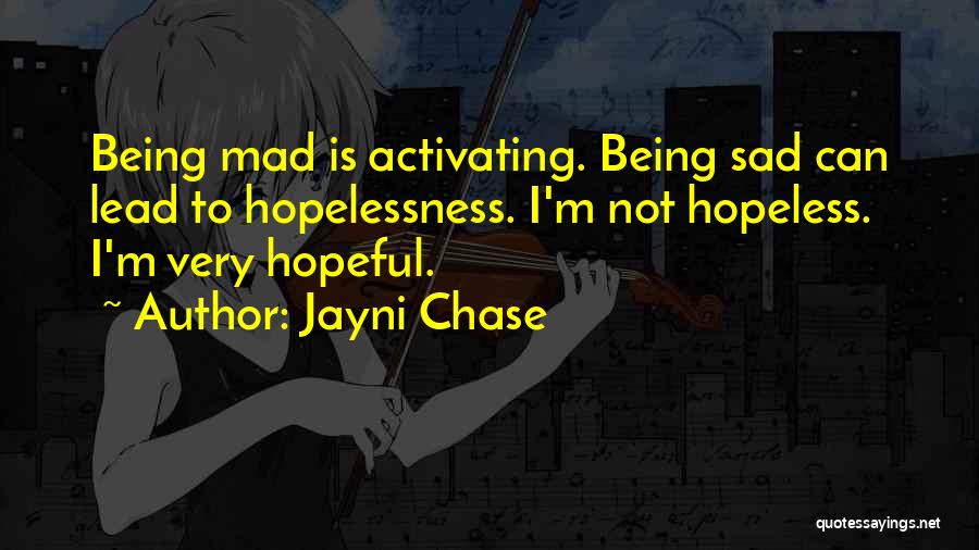 Jayni Chase Quotes: Being Mad Is Activating. Being Sad Can Lead To Hopelessness. I'm Not Hopeless. I'm Very Hopeful.