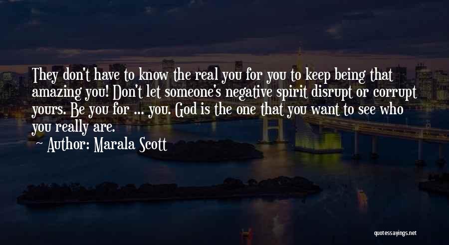 Marala Scott Quotes: They Don't Have To Know The Real You For You To Keep Being That Amazing You! Don't Let Someone's Negative