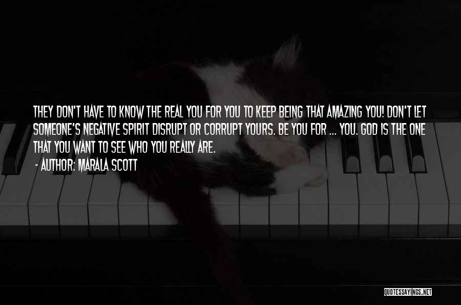 Marala Scott Quotes: They Don't Have To Know The Real You For You To Keep Being That Amazing You! Don't Let Someone's Negative