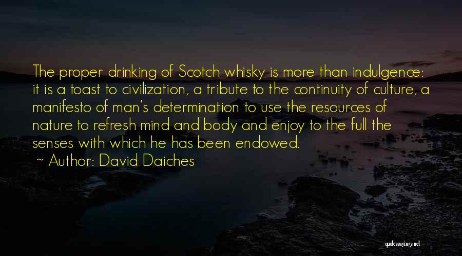 David Daiches Quotes: The Proper Drinking Of Scotch Whisky Is More Than Indulgence: It Is A Toast To Civilization, A Tribute To The