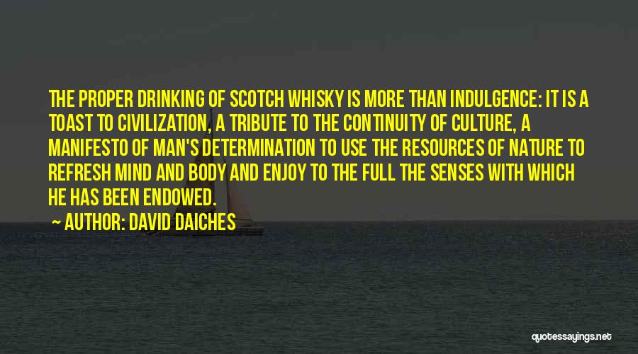 David Daiches Quotes: The Proper Drinking Of Scotch Whisky Is More Than Indulgence: It Is A Toast To Civilization, A Tribute To The