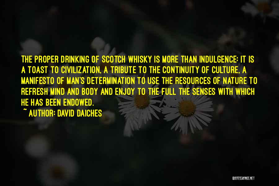 David Daiches Quotes: The Proper Drinking Of Scotch Whisky Is More Than Indulgence: It Is A Toast To Civilization, A Tribute To The