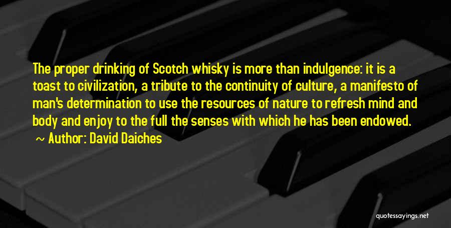 David Daiches Quotes: The Proper Drinking Of Scotch Whisky Is More Than Indulgence: It Is A Toast To Civilization, A Tribute To The