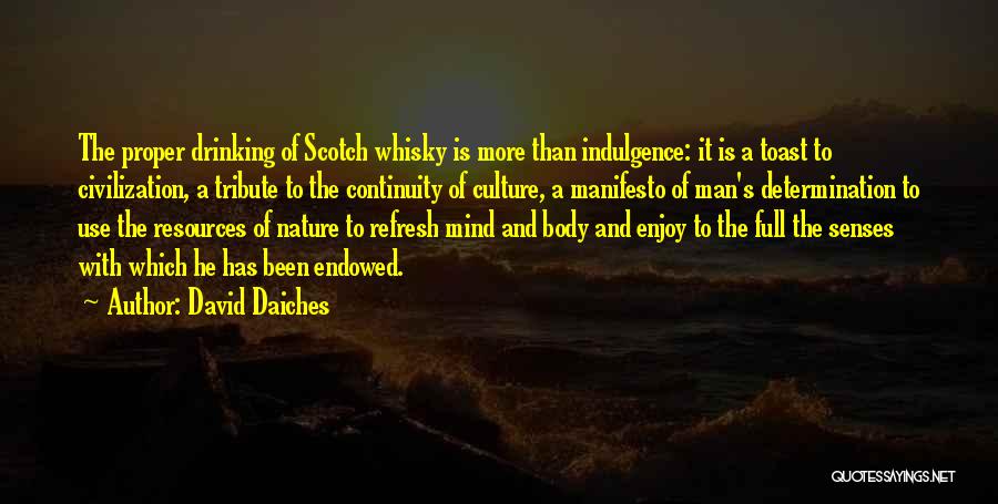 David Daiches Quotes: The Proper Drinking Of Scotch Whisky Is More Than Indulgence: It Is A Toast To Civilization, A Tribute To The