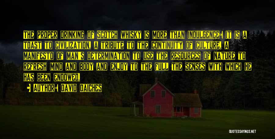 David Daiches Quotes: The Proper Drinking Of Scotch Whisky Is More Than Indulgence: It Is A Toast To Civilization, A Tribute To The