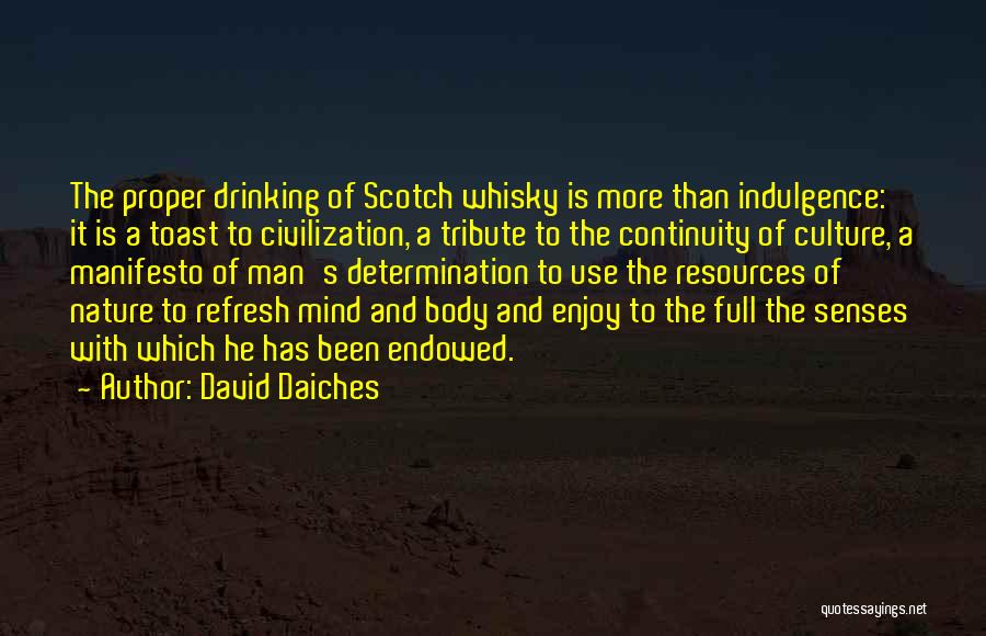 David Daiches Quotes: The Proper Drinking Of Scotch Whisky Is More Than Indulgence: It Is A Toast To Civilization, A Tribute To The