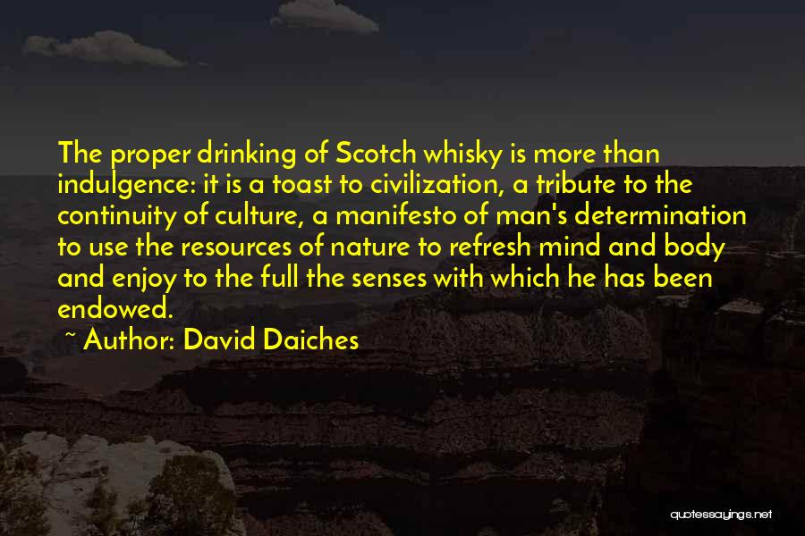 David Daiches Quotes: The Proper Drinking Of Scotch Whisky Is More Than Indulgence: It Is A Toast To Civilization, A Tribute To The