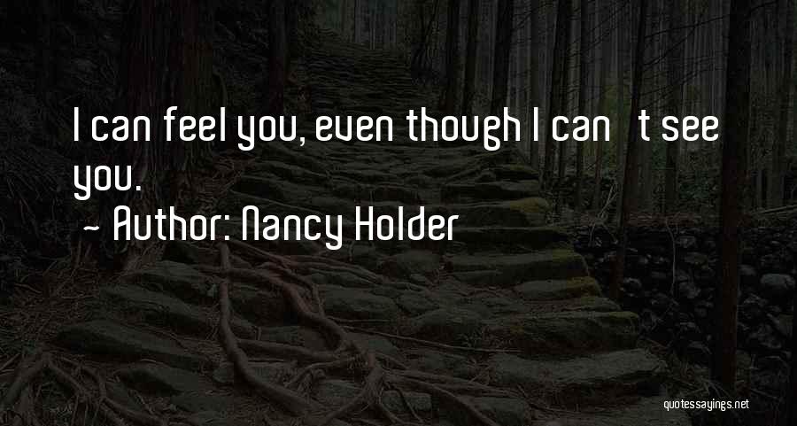 Nancy Holder Quotes: I Can Feel You, Even Though I Can't See You.