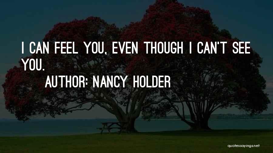 Nancy Holder Quotes: I Can Feel You, Even Though I Can't See You.