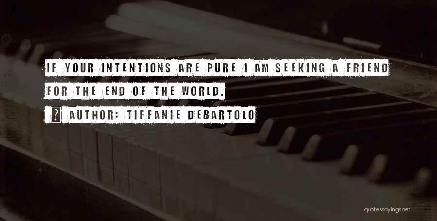 Tiffanie DeBartolo Quotes: If Your Intentions Are Pure I Am Seeking A Friend For The End Of The World.