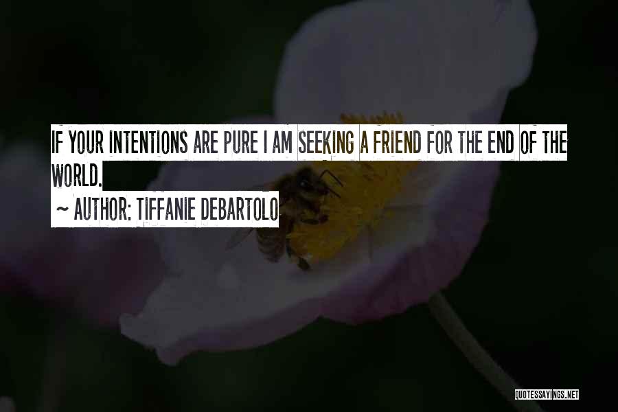 Tiffanie DeBartolo Quotes: If Your Intentions Are Pure I Am Seeking A Friend For The End Of The World.