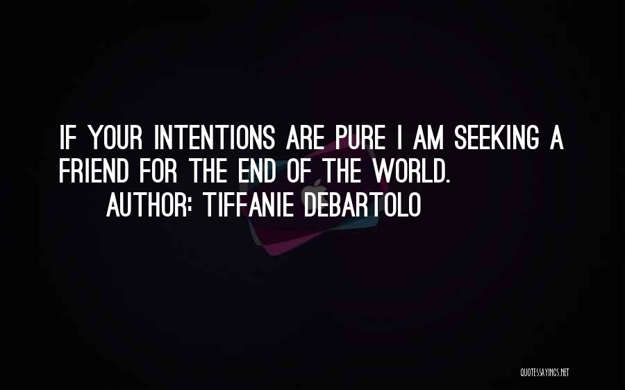 Tiffanie DeBartolo Quotes: If Your Intentions Are Pure I Am Seeking A Friend For The End Of The World.