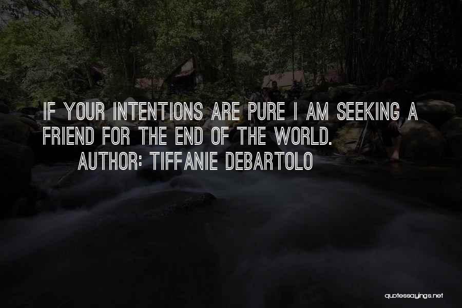 Tiffanie DeBartolo Quotes: If Your Intentions Are Pure I Am Seeking A Friend For The End Of The World.
