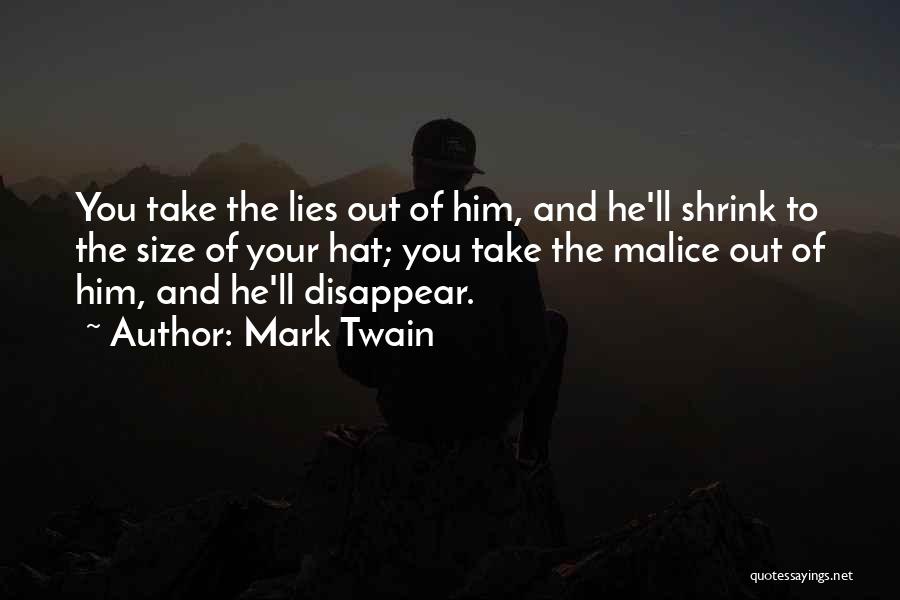 Mark Twain Quotes: You Take The Lies Out Of Him, And He'll Shrink To The Size Of Your Hat; You Take The Malice