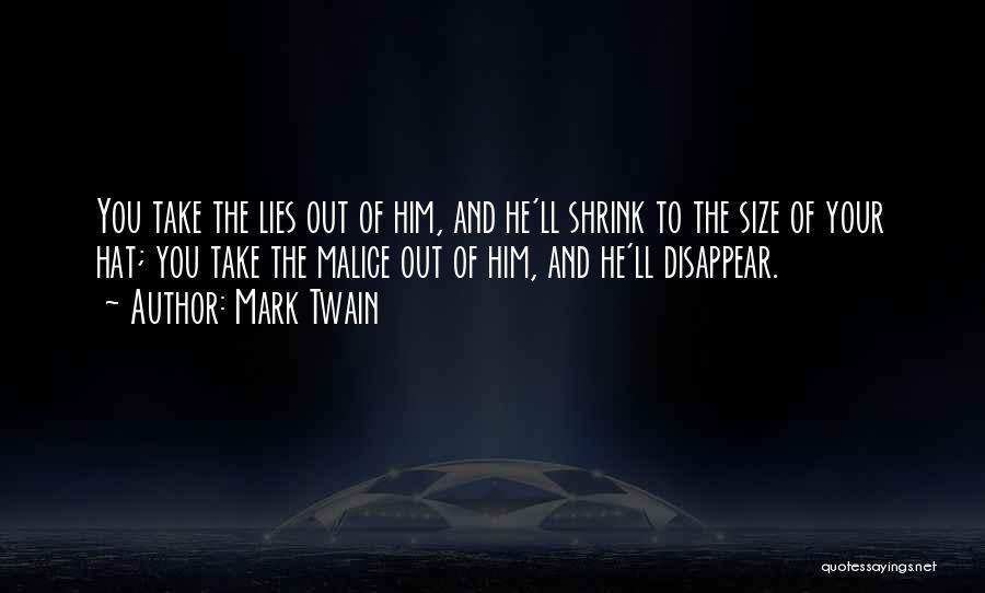 Mark Twain Quotes: You Take The Lies Out Of Him, And He'll Shrink To The Size Of Your Hat; You Take The Malice