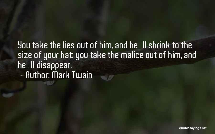 Mark Twain Quotes: You Take The Lies Out Of Him, And He'll Shrink To The Size Of Your Hat; You Take The Malice