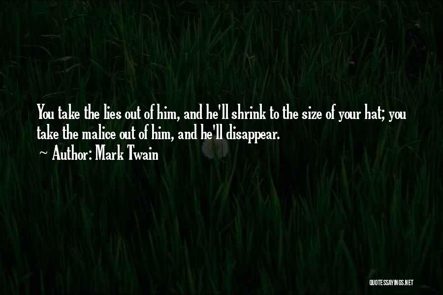 Mark Twain Quotes: You Take The Lies Out Of Him, And He'll Shrink To The Size Of Your Hat; You Take The Malice