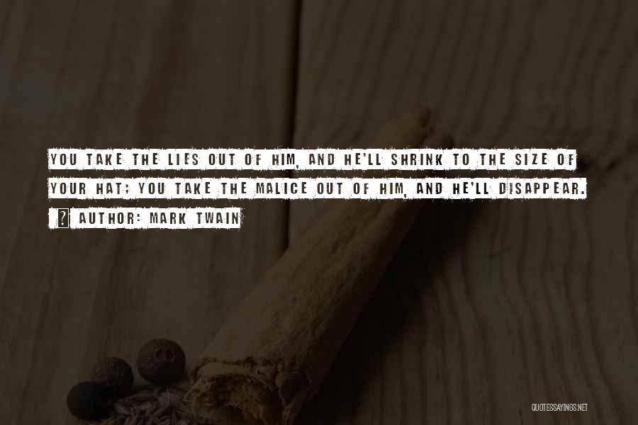 Mark Twain Quotes: You Take The Lies Out Of Him, And He'll Shrink To The Size Of Your Hat; You Take The Malice