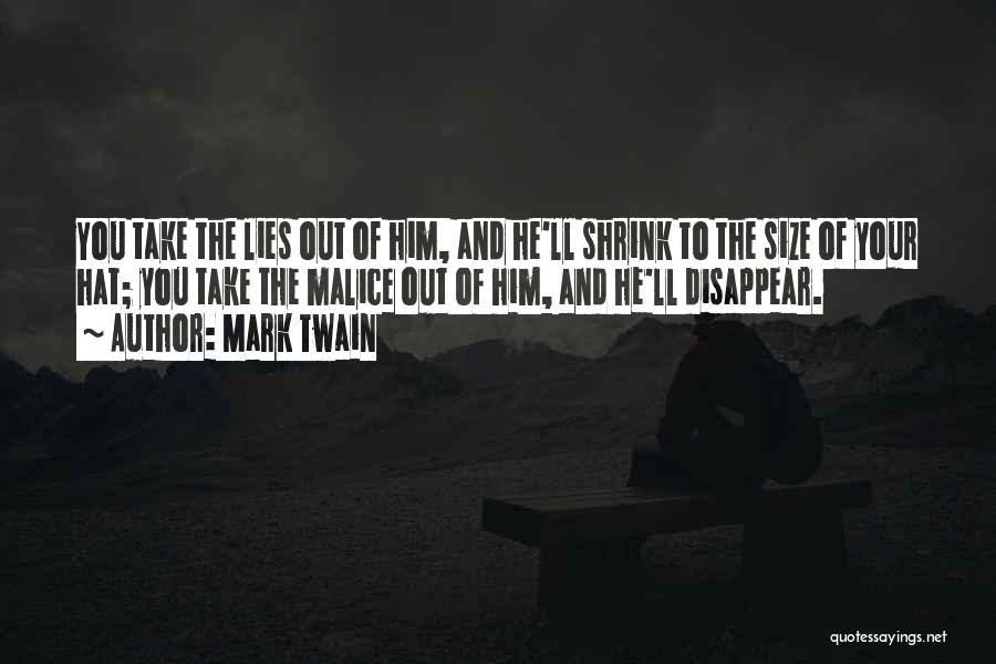 Mark Twain Quotes: You Take The Lies Out Of Him, And He'll Shrink To The Size Of Your Hat; You Take The Malice