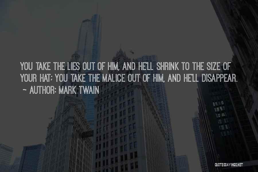 Mark Twain Quotes: You Take The Lies Out Of Him, And He'll Shrink To The Size Of Your Hat; You Take The Malice